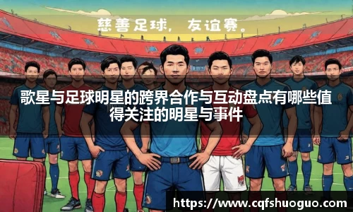 歌星与足球明星的跨界合作与互动盘点有哪些值得关注的明星与事件
