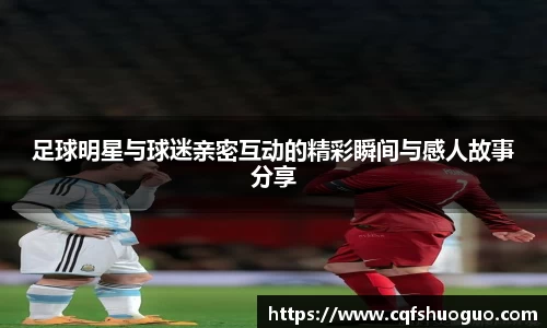 足球明星与球迷亲密互动的精彩瞬间与感人故事分享