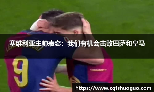 塞维利亚主帅表态：我们有机会击败巴萨和皇马