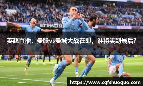 英超直播：曼联vs曼城大战在即，谁将笑到最后？