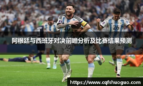 阿根廷与西班牙对决前瞻分析及比赛结果预测