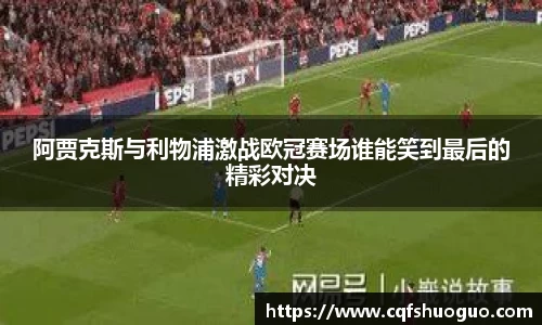 阿贾克斯与利物浦激战欧冠赛场谁能笑到最后的精彩对决