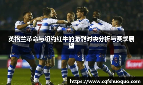 英格兰革命与纽约红牛的激烈对决分析与赛季展望