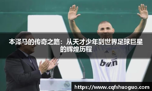 本泽马的传奇之路：从天才少年到世界足球巨星的辉煌历程