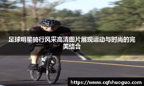 足球明星骑行风采高清图片展现运动与时尚的完美结合