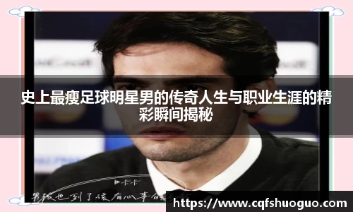 史上最瘦足球明星男的传奇人生与职业生涯的精彩瞬间揭秘